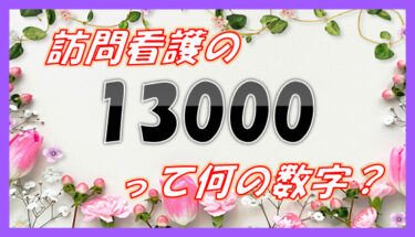 訪問看護の「13000」ってなんの数？