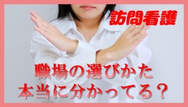 【職場選びチェックシート付き】訪問看護師が職場を選ぶときに知らないとヤバいこと６選